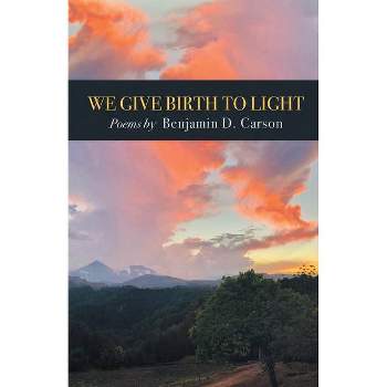 We Give Birth to Light - by  Benjamin D Carson (Paperback)
