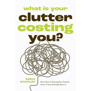 What Is Your Clutter Costing You? - by  Robyn Reynolds (Paperback) - 1 of 1