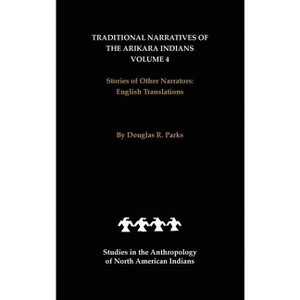 Traditional Narratives of the Arikara Indians, English Translations, Volume 4 - by  Douglas R Parks (Hardcover) - 1 of 1