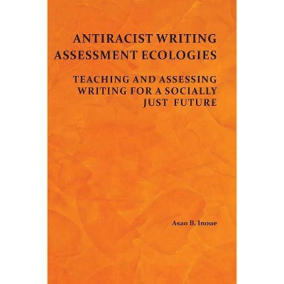 Antiracist Writing Assessment Ecologies - by  Asao B Inoue (Paperback)