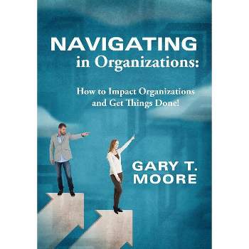 Navigating in Organizations - by  Gary T Moore (Paperback)