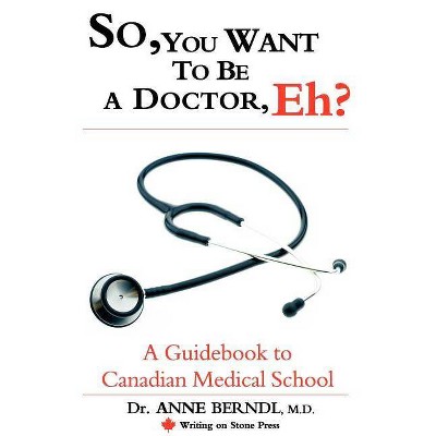 So, You Want to Be a Doctor, Eh? a Guidebook to Canadian Medical School - (Writing on Stone Canadian Career) by  M D Dr Anne Berndl (Paperback)