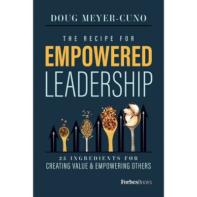 The Recipe for Empowered Leadership - by  Doug Meyer-Cuno (Hardcover)