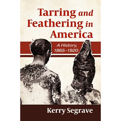 Tarring and Feathering in America - by  Kerry Segrave (Paperback)