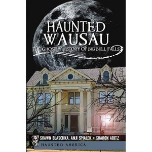 Haunted Wausau - (Haunted America) by  Shawn Blaschka & Anji Spialek & Sharon Abitz (Paperback) - 1 of 1