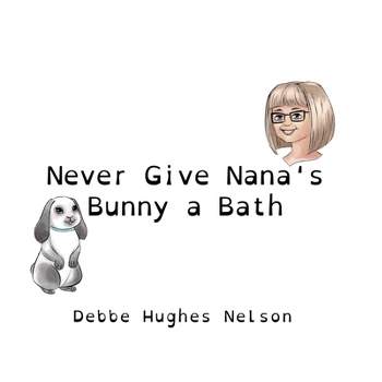 Never Give Nana's Bunny a Bath - (Nana Debbe's Bunny) by Debbe Hughes Nelson
