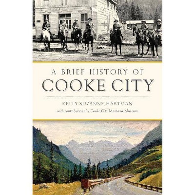 A Brief History of Cooke City - by  Kelly Suzanne Hartman (Paperback)