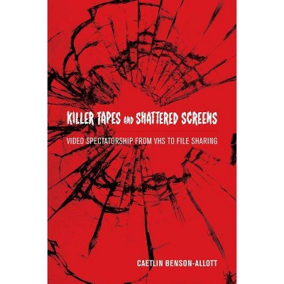 Killer Tapes and Shattered Screens - by  Caetlin Benson-Allott (Paperback)