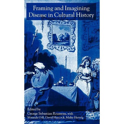 Framing and Imagining Disease in Cultural History - by  G Rousseau & M Gill & D Haycock & M Herwig (Hardcover)