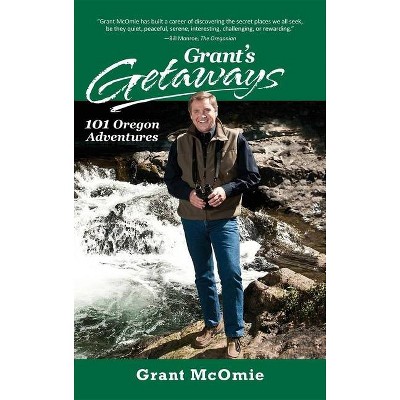 Grant's Getaways: 101 Oregon Adventures - by  Grant McOmie (Hardcover)