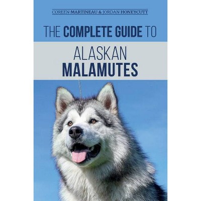 The Complete Guide to Alaskan Malamutes - by  Coreen Martineau & Jordan Honeycutt (Paperback)