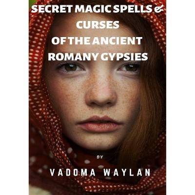 Secret Magic Spells and Curses of the Ancient Romany Gypsies - by  Vadoma Waylan (Paperback)