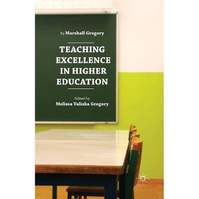 Teaching Excellence in Higher Education - by  Marshall Gregory & Melissa Valiska Gregory (Paperback)