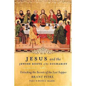 Jesus and the Jewish Roots of the Eucharist - by  Brant Pitre (Hardcover)