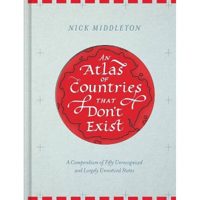 An Atlas of Countries That Don't Exist - by  Nick Middleton (Hardcover)