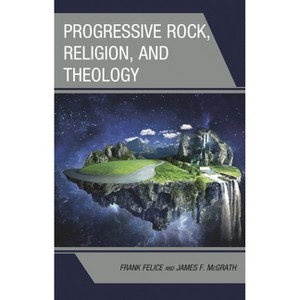 Progressive Rock, Religion, and Theology - (Theology, Religion, and Pop Culture) by  Frank Felice & James F McGrath (Hardcover) - 1 of 1