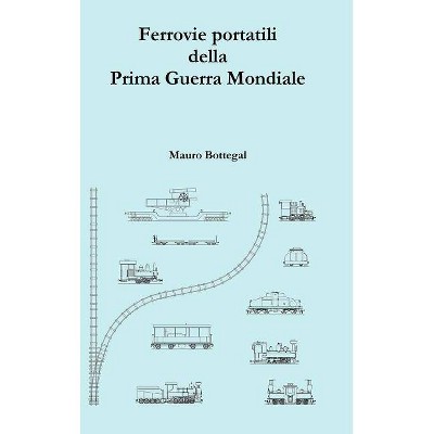 Ferrovie portatili della Prima Guerra Mondiale - by  Mauro Bottegal (Hardcover)