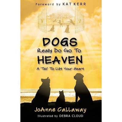 Dogs Really Do Go to Heaven - by  Joanne Callaway (Paperback)