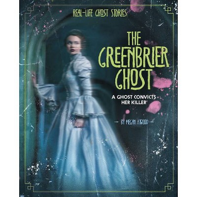 The Greenbrier Ghost - (Real-Life Ghost Stories) by  Megan Atwood (Hardcover)