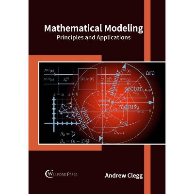 Mathematical Modeling: Principles and Applications - by  Andrew Clegg (Hardcover)