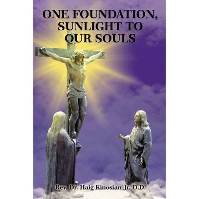 One Foundation, Sunlight to Our Souls - by  Rev Dr Haig Kinosian Jr D D (Paperback)