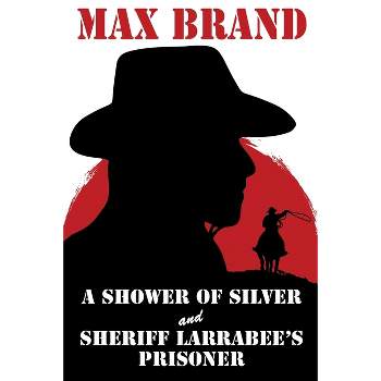 A Shower of Silver and Sheriff Larrabee's Prisoner - by  Max Brand (Paperback)