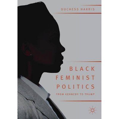 Black Feminist Politics from Kennedy to Trump - by  Duchess Harris (Paperback)