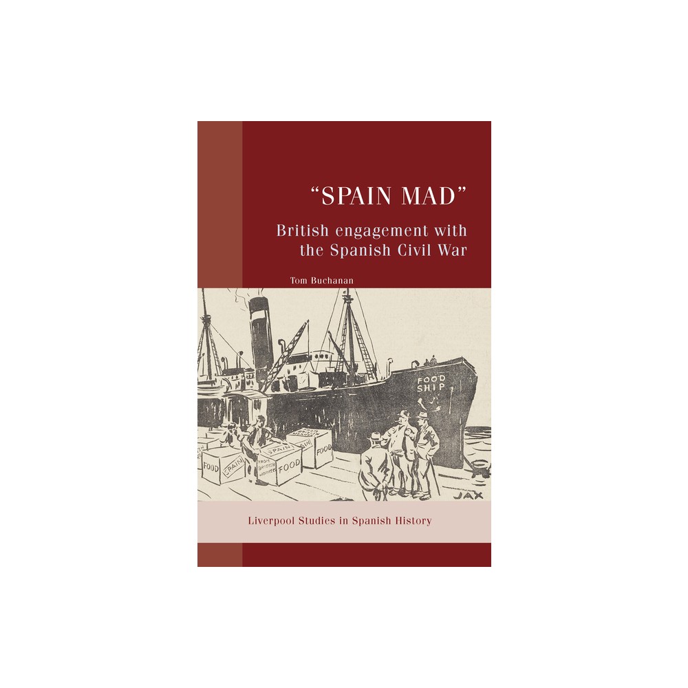 Spain Mad British Engagement with the Spanish Civil War - (Liverpool Studies in Spanish History) by Tom Buchanan (Hardcover)