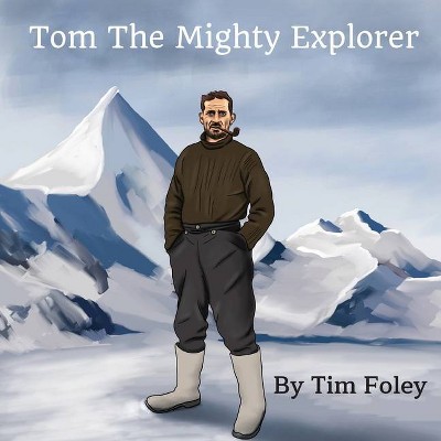 Tom The Mighty Explorer - by  Tim Foley (Paperback)