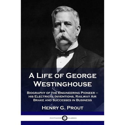 A Life of George Westinghouse - by  Henry G Prout (Paperback)