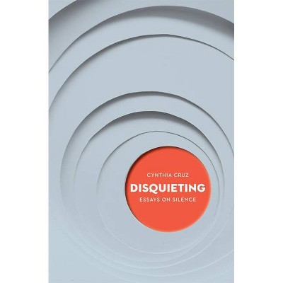 Disquieting: Essays on Silence - by  Cynthia Cruz (Paperback)