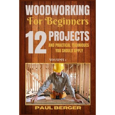 Woodworking for beginners - by  Paul Berger (Paperback)