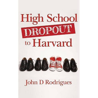 High School Dropout to Harvard - by  John D Rodrigues (Paperback)