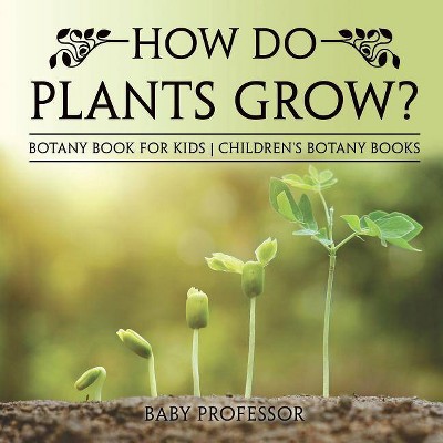 How Do Plants Grow? Botany Book for Kids Children's Botany Books - by  Baby Professor (Paperback)