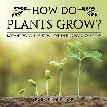 How Do Plants Grow? Botany Book for Kids Children's Botany Books - by  Baby Professor (Paperback)