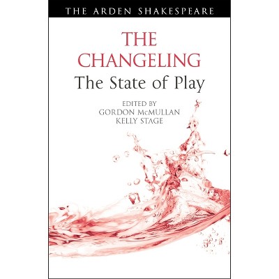 The Changeling: The State of Play - (Arden Shakespeare the State of Play) by  Gordon McMullan & Kelly Stage & Ann Thompson & Lena Cowen Orlin