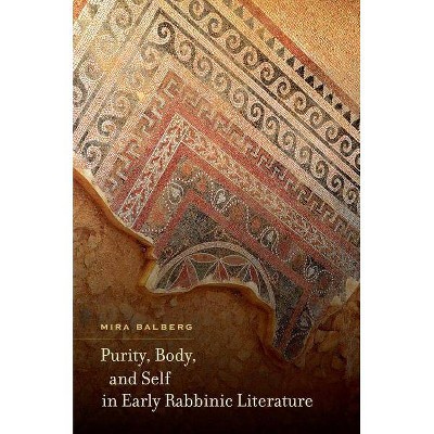 Purity, Body, and Self in Early Rabbinic Literature - by  Mira Balberg (Hardcover)