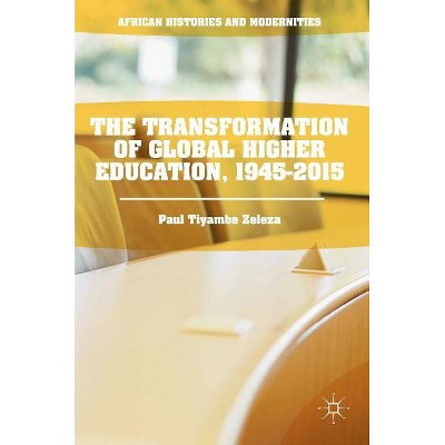 The Transformation of Global Higher Education, 1945-2015 - (African Histories and Modernities) by  Paul Tiyambe Zeleza (Hardcover)