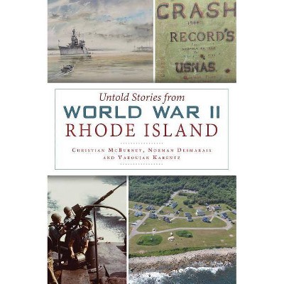 Untold Stories from World War II Rhode Island - by  Christian McBurney & Norman Desmarais & Varoujan Karentz (Paperback)