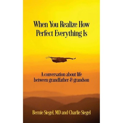 When You Realize How Perfect Everything Is - by  Bernie S Siegel & Charlie Siegel (Paperback)