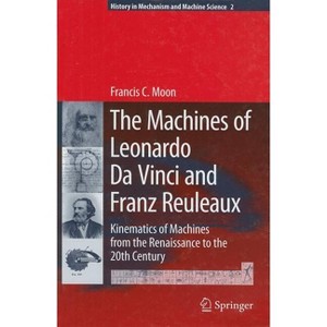 The Machines of Leonardo Da Vinci and Franz Reuleaux - (History of Mechanism and Machine Science) by  Francis C Moon (Hardcover) - 1 of 1