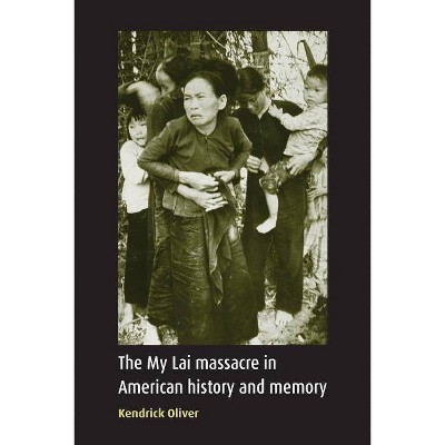 My Lai Massacre in American History and Memory - by  Kendrick Oliver (Paperback)