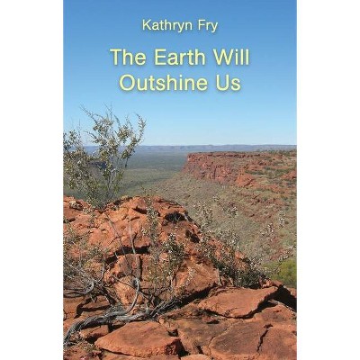 The Earth Will Outshine Us - by  Kathryn Fry (Paperback)