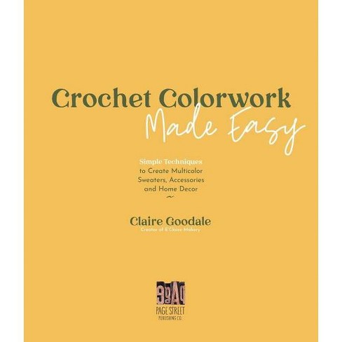 Crochet Colorwork Made Easy by Claire Goodale