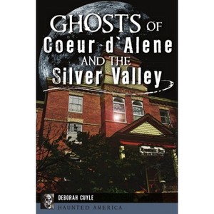 Ghosts of Coeur d'Alene and the Silver Valley - (Haunted America) by  Cuyle (Paperback) - 1 of 1