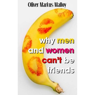 Why Men And Women Can't Be Friends - (Educated Rants and Wild Guesses) by  Oliver Markus Malloy (Paperback)