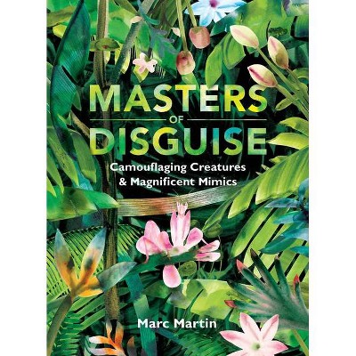 Masters of Disguise: Camouflaging Creatures & Magnificent Mimics - by  Marc Martin (Hardcover)