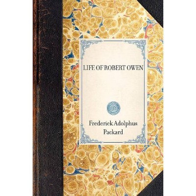 Life of Robert Owen - by  Adolphus Packard Frederick Adolphus Packard & Frederick Adolphus Packard (Paperback)