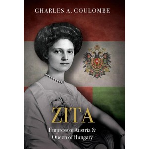 Zita: Empress of Austria and Queen of Hungary - by  Charles a Coulombe (Hardcover) - 1 of 1
