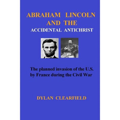 Abraham Lincoln and the Accidental Anti-Christ - by  Dylan Clearfield (Paperback)